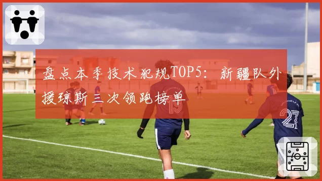 盘点本季技术犯规TOP5:新疆队外援琼斯三次领跑榜单