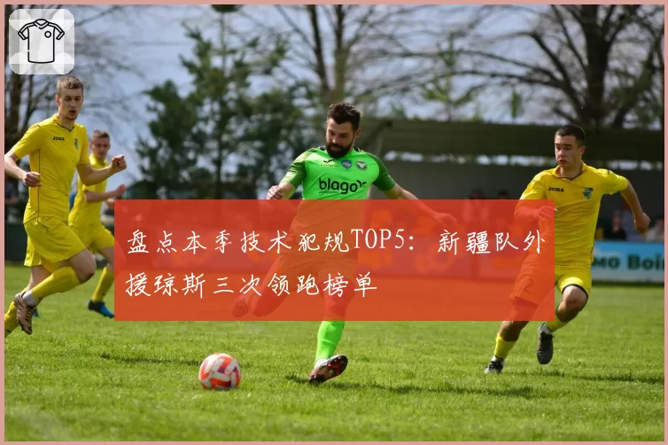 盘点本季技术犯规TOP5:新疆队外援琼斯三次领跑榜单