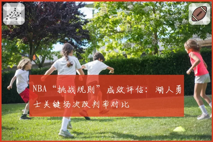 NBA“挑战规则”成效评估：湖人勇士关键场次改判率对比