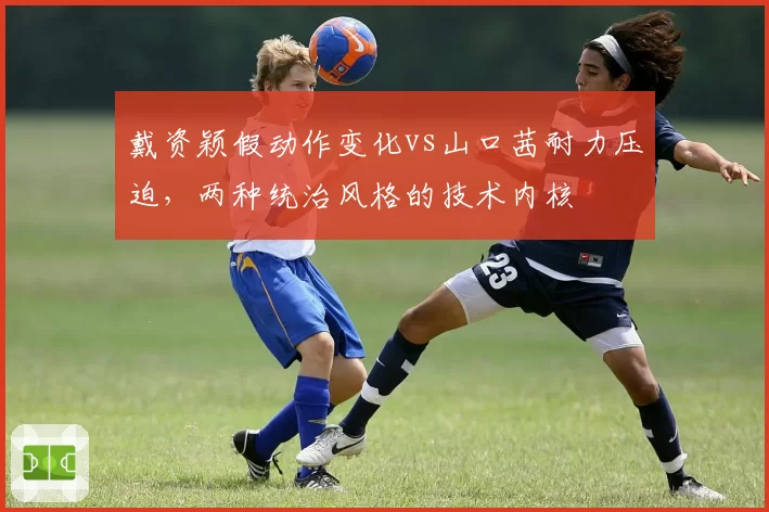 戴资颖假动作变化vs山口茜耐力压迫,两种统治风格的技术内核