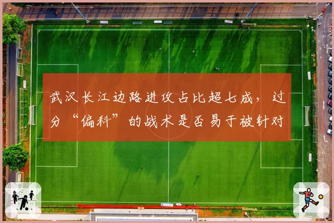 武汉长江边路进攻占比超七成，过分“偏科”的战术是否易于被针对？
