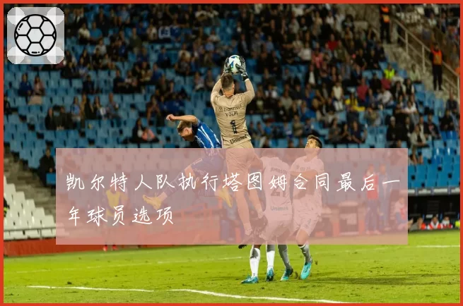 凯尔特人队执行塔图姆合同最后一年球员选项