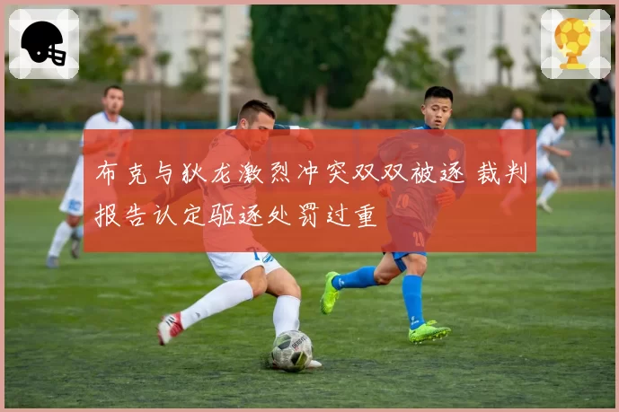 布克与狄龙激烈冲突双双被逐 裁判报告认定驱逐处罚过重